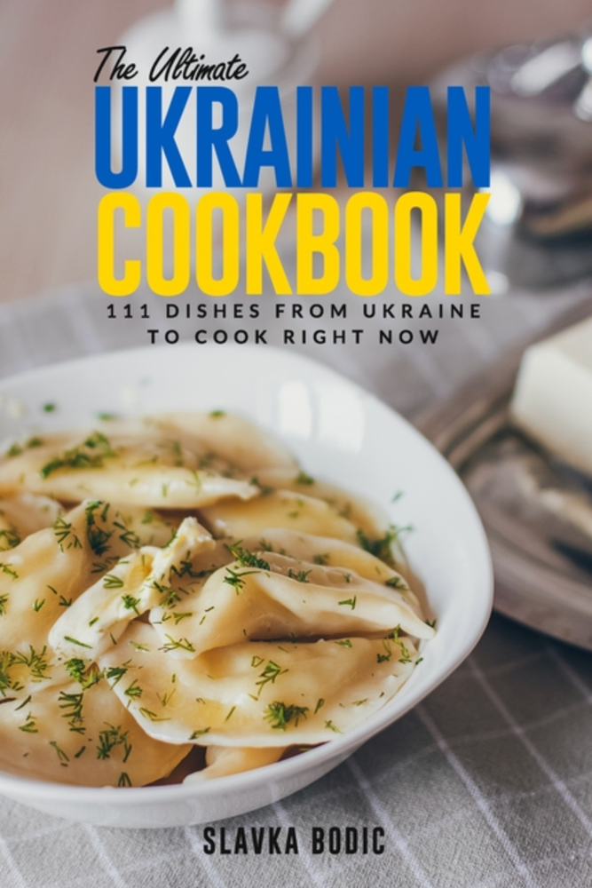 Item #7380 The Ultimate Ukrainian Cookbook: 111 Dishes From Ukraine To Cook Right Now. Slavka Bodic.