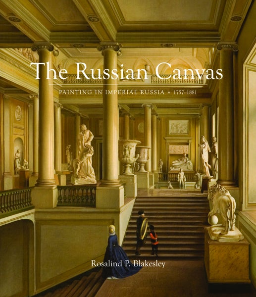 Item #7538 The Russian Canvas: Painting in Imperial Russia, 1757-1881. Rosalind P. Blakesley.