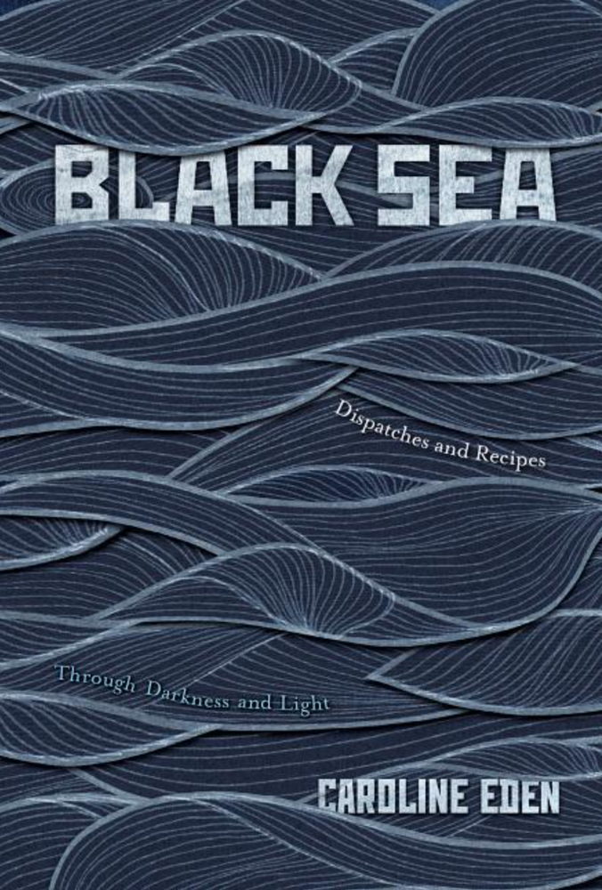Item #7597 Black Sea: Dispatches and Recipes, Through Darkness and Light. Caroline Eden.
