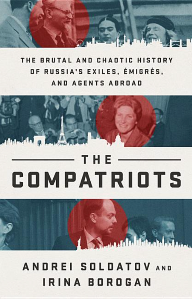 Item #7599 The Compatriots: The Brutal and Chaotic History of Russia's Exiles, Émigrés, and Agents Abroad. Andrei Soldatov, Irina Borogan.