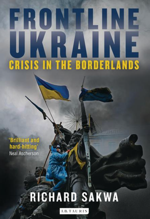 Item #7704 Frontline Ukraine. Crisis in the Borderlands. Richard Sakwa