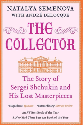 Item #7945 The Collector: The Story of Sergei Shchukin and His Lost Masterpieces. Natalya Semenova