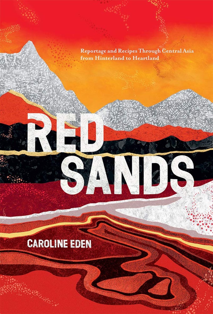 Item #8727 Red Sands: Reportage and Recipes through Central Asia, from Hinterland to Heartland. Caroline Eden.