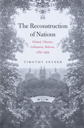 Item #8728 The Reconstruction of Nations: Poland, Ukraine, Lithuania, Belarus, 1569-1999. Timothy...