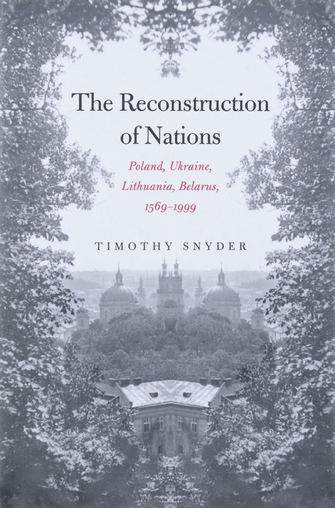 Item #8728 The Reconstruction of Nations: Poland, Ukraine, Lithuania, Belarus, 1569-1999. Timothy Snyder.