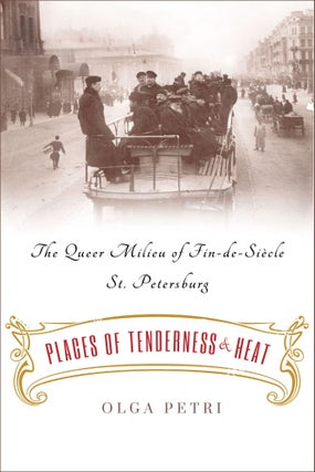 Item #9184 Places of Tenderness and Heat. The Queer Milieu of Fin-De-Siècle St. Petersburg. Olga...