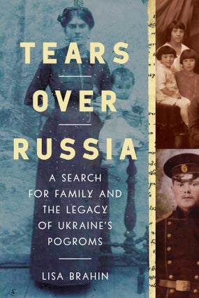 Item #9225 Tears Over Russia. A Search for Family and the Legacy of Ukraine's Pogroms. Lisa Brahin