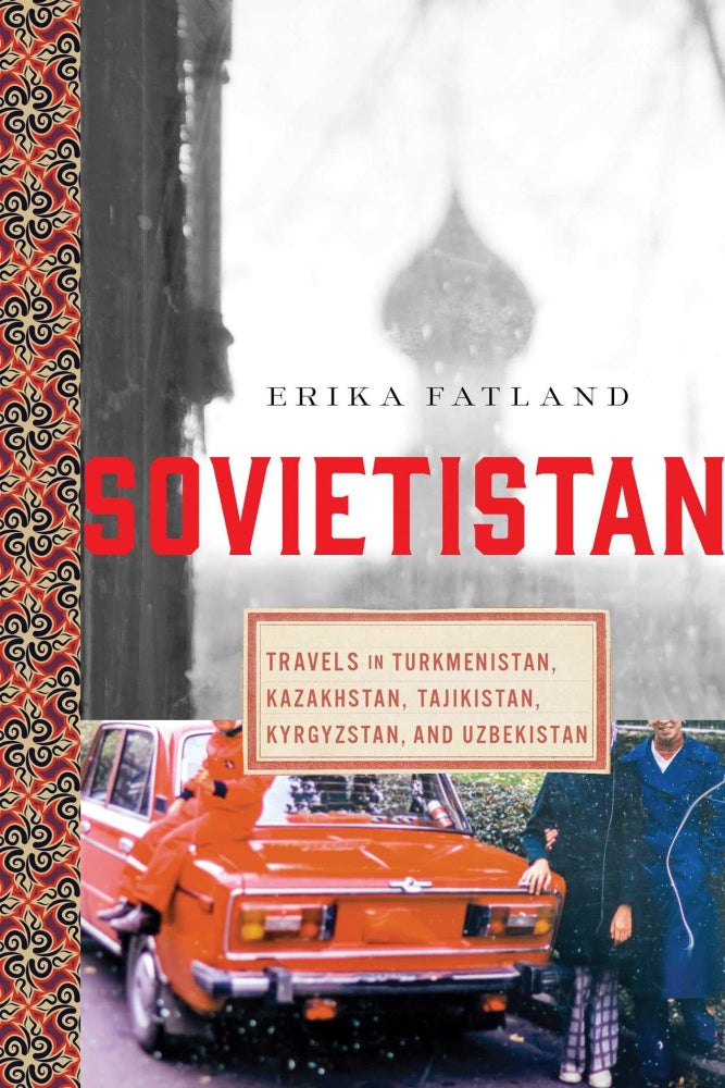 Item #9265 Sovietistan. Travels in Turkmenistan, Kazakhstan, Tajikistan, Kyrgyzstan, and Uzbekistan. Erika Fatland.